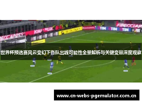 世界杯预选赛风云变幻下各队出线可能性全景解析与关键变量深度观察 世界杯预选赛风云变幻下各队出线可能性全景解析与关键变量深度观察