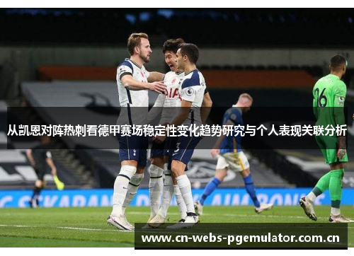 从凯恩对阵热刺看德甲赛场稳定性变化趋势研究与个人表现关联分析 从凯恩对阵热刺看德甲赛场稳定性变化趋势研究与个人表现关联分析