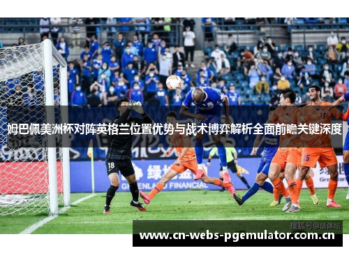 姆巴佩美洲杯对阵英格兰位置优势与战术博弈解析全面前瞻关键深度 姆巴佩美洲杯对阵英格兰位置优势与战术博弈解析全面前瞻关键深度